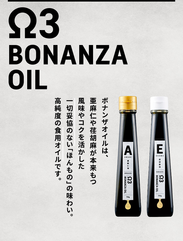 Ω3 BONANZA OIL ボナンザオイルは、亜麻仁や荏胡麻が本来もつ風味やコクを活かした一切妥協のない「ほんもの」の味わい。高純度の食用オイルです。